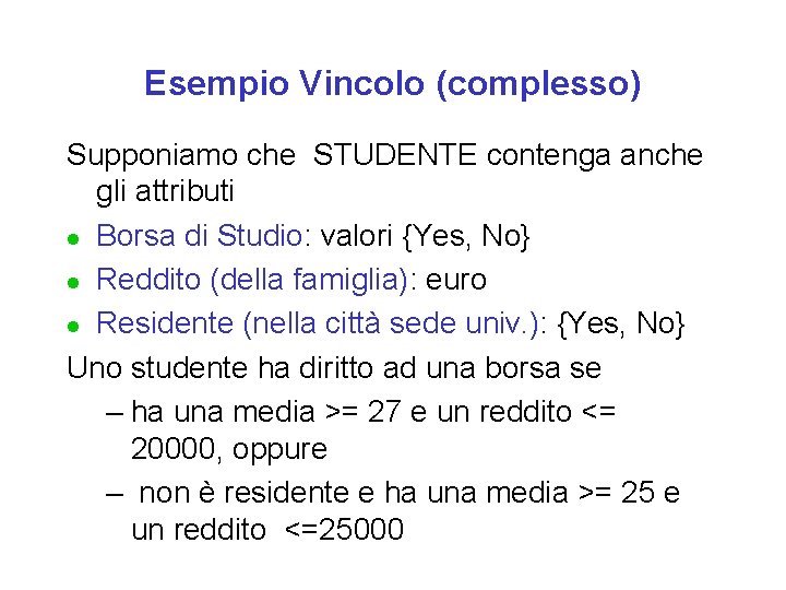 Esempio Vincolo (complesso) Supponiamo che STUDENTE contenga anche gli attributi l Borsa di Studio: