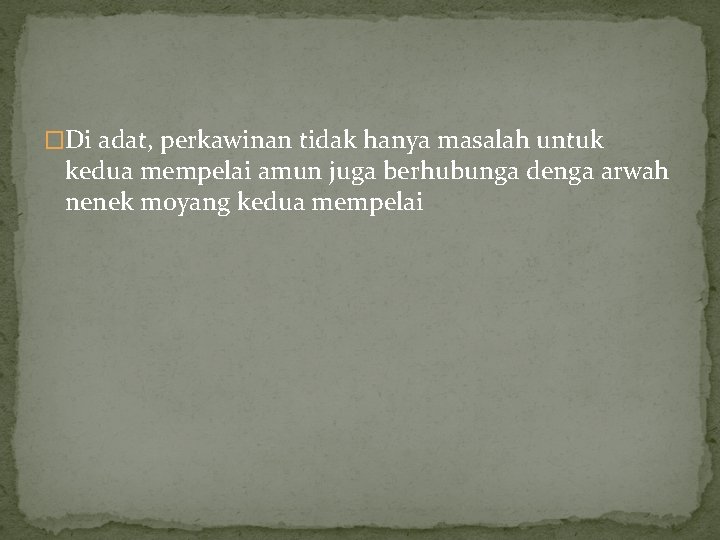 �Di adat, perkawinan tidak hanya masalah untuk kedua mempelai amun juga berhubunga denga arwah