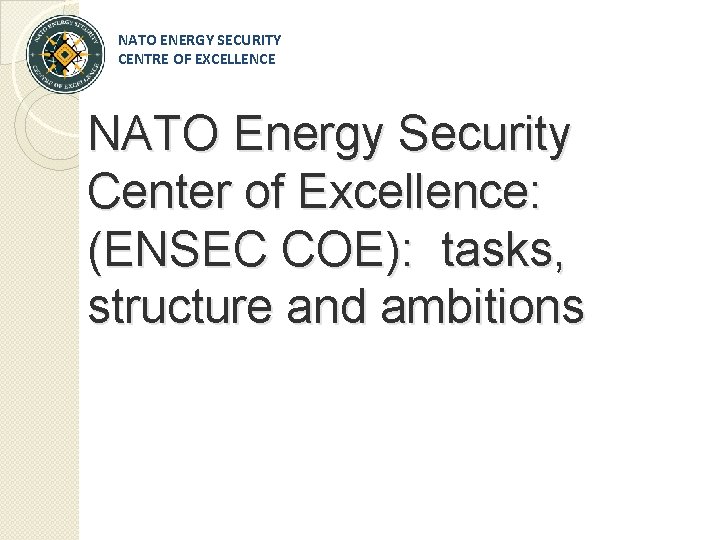 NATO ENERGY SECURITY CENTRE OF EXCELLENCE NATO Energy Security Center of Excellence: (ENSEC COE):