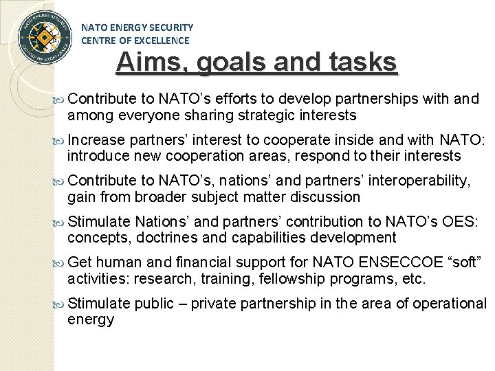 NATO ENERGY SECURITY CENTRE OF EXCELLENCE Aims, goals and tasks Contribute to NATO’s efforts