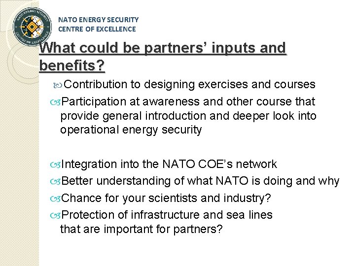 NATO ENERGY SECURITY CENTRE OF EXCELLENCE What could be partners’ inputs and benefits? Contribution