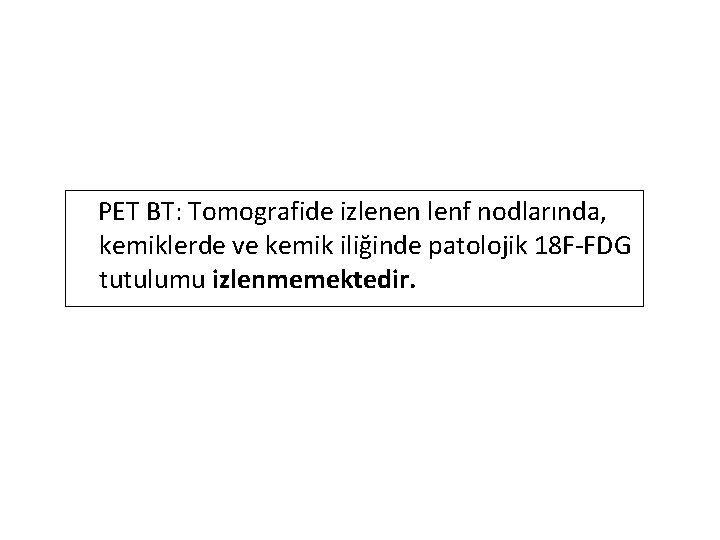  PET BT: Tomografide izlenen lenf nodlarında, kemiklerde ve kemik iliğinde patolojik 18 F-FDG