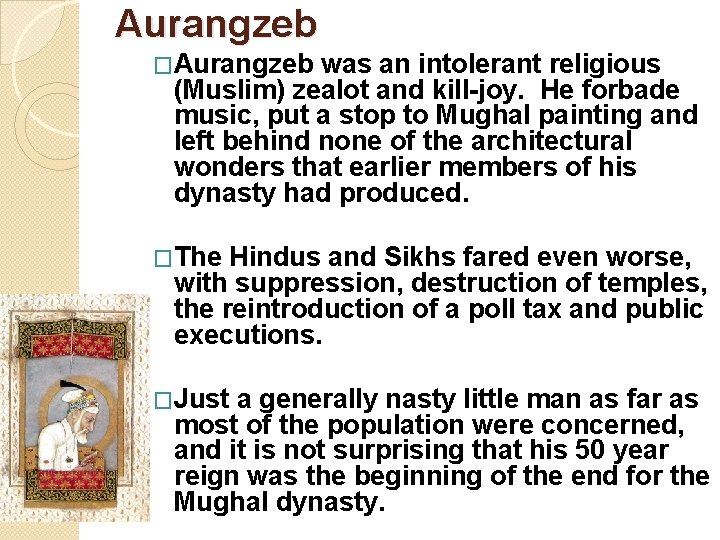 Aurangzeb �Aurangzeb was an intolerant religious (Muslim) zealot and kill-joy. He forbade music, put