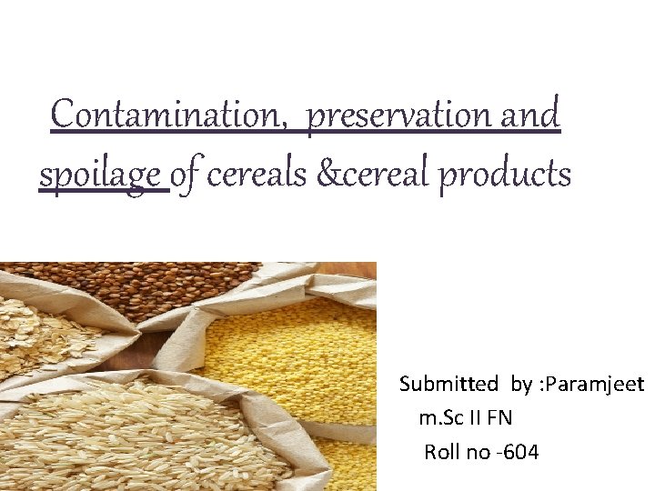 Contamination, preservation and spoilage of cereals &cereal products Submitted by : Paramjeet m. Sc