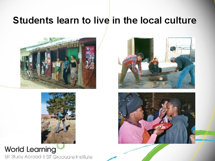 Students learn to live in the local culture Students learn to live in the local culture