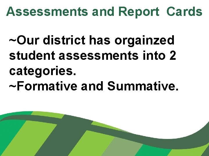 Assessments and Report Cards ~Our district has orgainzed student assessments into 2 categories. ~Formative