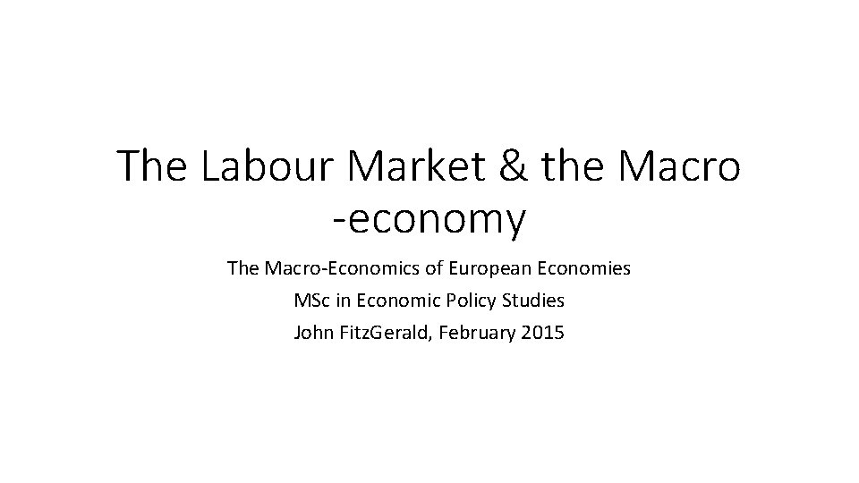 The Labour Market & the Macro -economy The Macro-Economics of European Economies MSc in