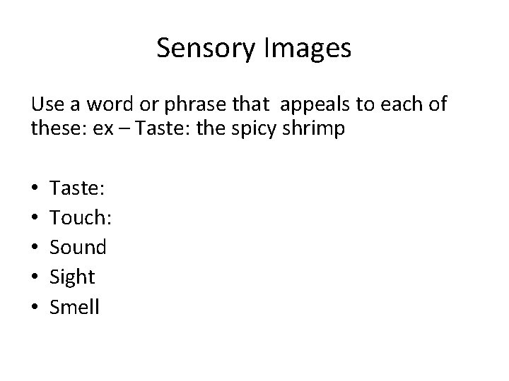 Sensory Images Use a word or phrase that appeals to each of these: ex