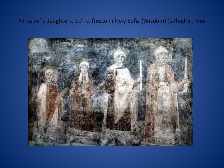 Yaroslav’s daughters, 11 th c. fresco in Holy Sofia (Wisdom) Cathedral, Kiev 