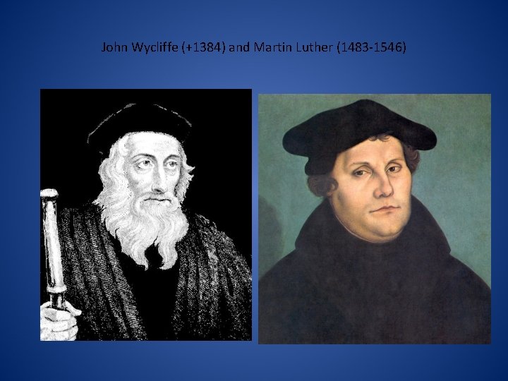 John Wycliffe (+1384) and Martin Luther (1483 -1546) 