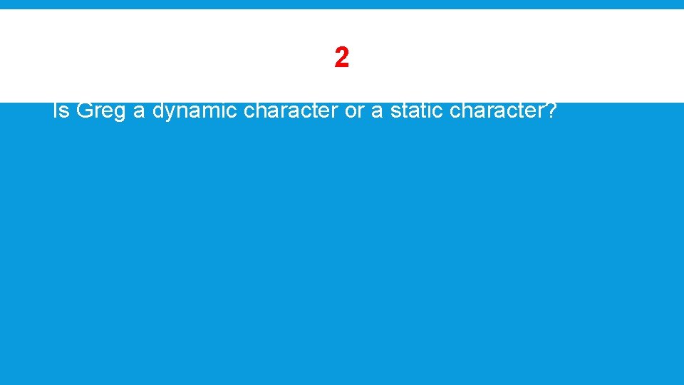 2 Is Greg a dynamic character or a static character? 