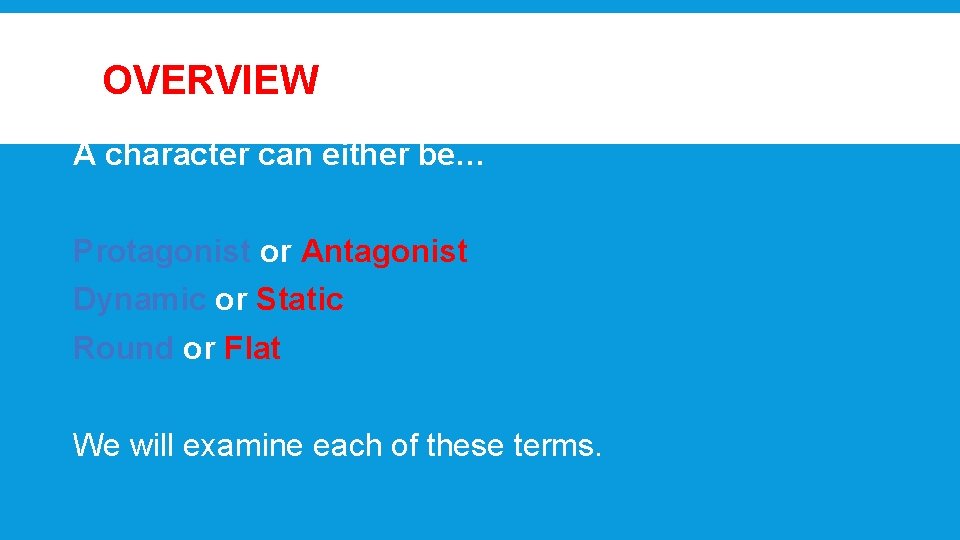 OVERVIEW A character can either be… Protagonist or Antagonist Dynamic or Static Round or