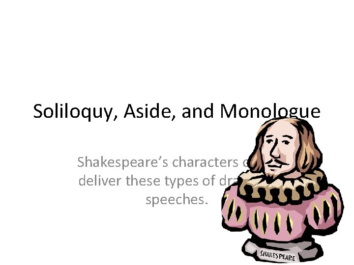 Soliloquy, Aside, and Monologue Shakespeare’s characters often deliver these types of dramatic speeches. 