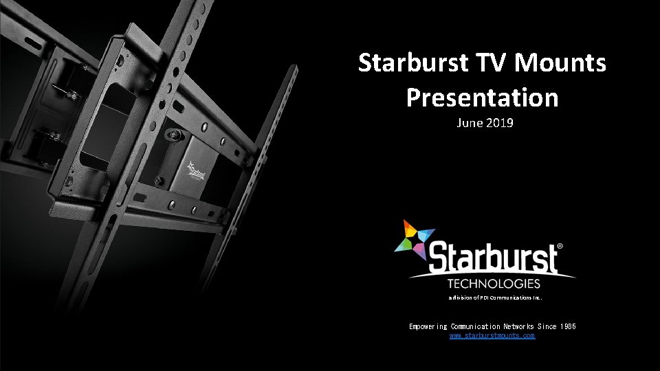 Starburst TV Mounts Presentation June 2019 a division of PDI Communications Inc. Empowering Communication