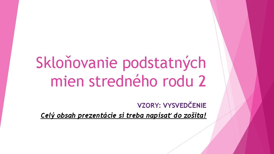 Skloňovanie podstatných mien stredného rodu 2 VZORY: VYSVEDČENIE Celý obsah prezentácie si treba napísať