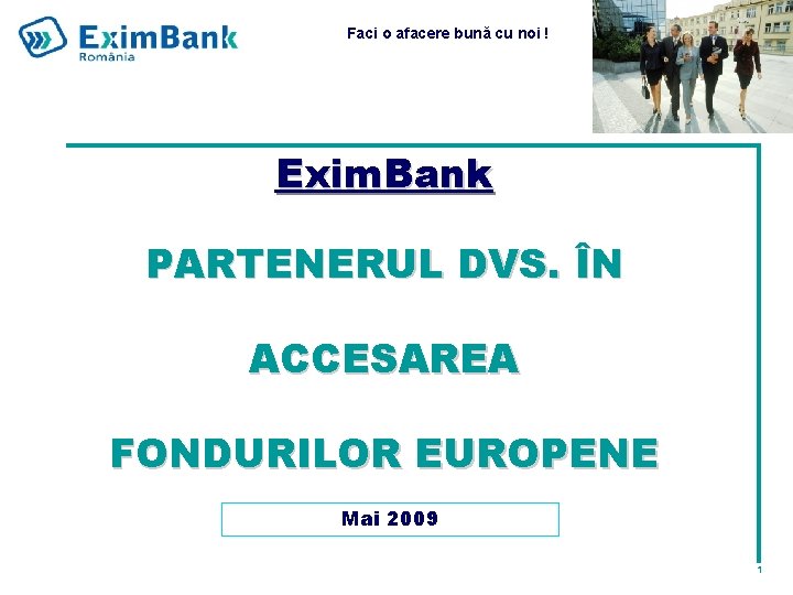 Faci o afacere bună cu noi ! Exim. Bank PARTENERUL DVS. ÎN ACCESAREA FONDURILOR