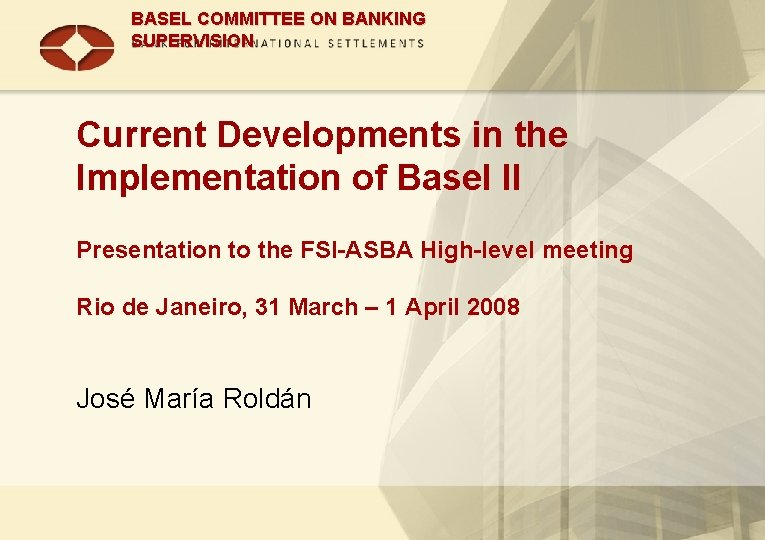 BASEL COMMITTEE ON BANKING SUPERVISION Current Developments in the Implementation of Basel II Presentation