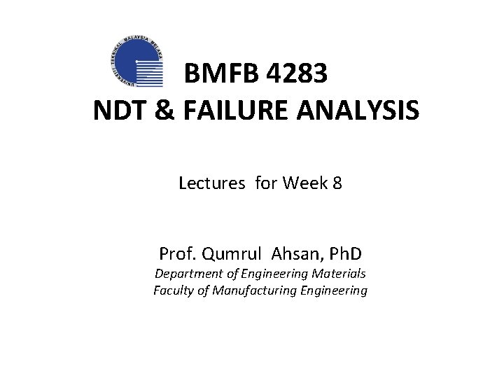 BMFB 4283 NDT & FAILURE ANALYSIS Lectures for Week 8 Prof. Qumrul Ahsan, Ph.