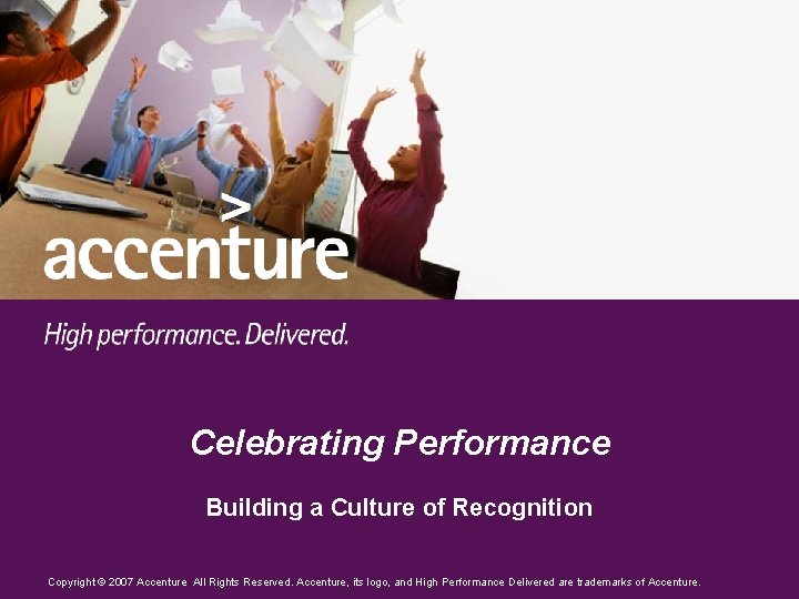 Celebrating Performance Building a Culture of Recognition Copyright © 2007 Accenture All Rights Reserved.