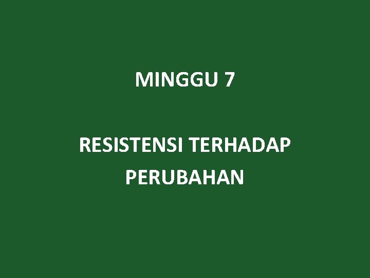 MINGGU 7 RESISTENSI TERHADAP PERUBAHAN 