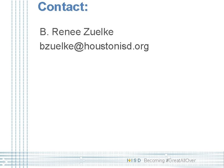 Contact: B. Renee Zuelke bzuelke@houstonisd. org H I S D Becoming #Great. All. Over Contact: B. Renee Zuelke bzuelke@houstonisd. org H I S D Becoming #Great. All. Over