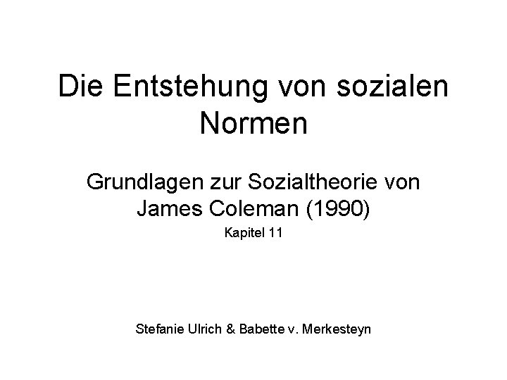 Die Entstehung von sozialen Normen Grundlagen zur Sozialtheorie von James Coleman (1990) Kapitel 11