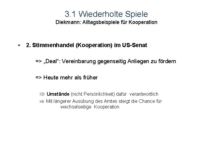 3. 1 Wiederholte Spiele Diekmann: Alltagsbeispiele für Kooperation • 2. Stimmenhandel (Kooperation) im US-Senat