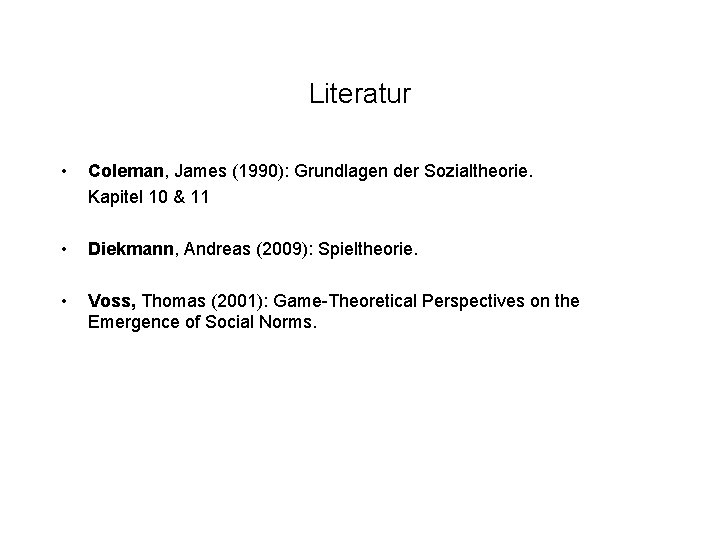 Literatur • Coleman, James (1990): Grundlagen der Sozialtheorie. Kapitel 10 & 11 • Diekmann, Literatur • Coleman, James (1990): Grundlagen der Sozialtheorie. Kapitel 10 & 11 • Diekmann,