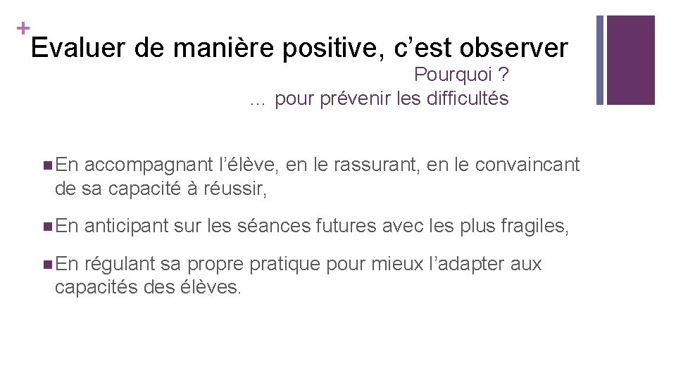 + Evaluer de manière positive, c’est observer Pourquoi ? … pour prévenir les difficultés + Evaluer de manière positive, c’est observer Pourquoi ? … pour prévenir les difficultés