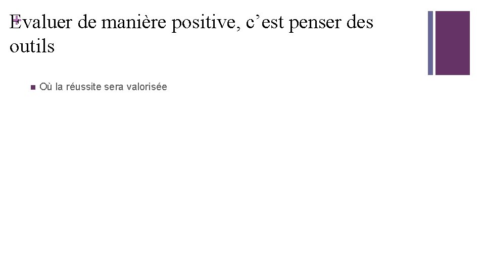+ Evaluer de manière positive, c’est penser des outils n Où la réussite sera + Evaluer de manière positive, c’est penser des outils n Où la réussite sera