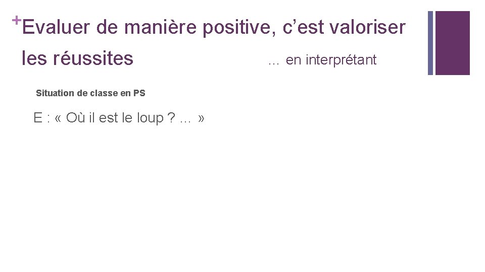 +Evaluer de manière positive, c’est valoriser les réussites Situation de classe en PS E +Evaluer de manière positive, c’est valoriser les réussites Situation de classe en PS E