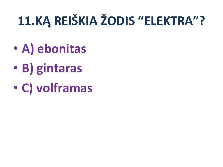 11. KĄ REIŠKIA ŽODIS “ELEKTRA”? • A) ebonitas • B) gintaras • C) volframas