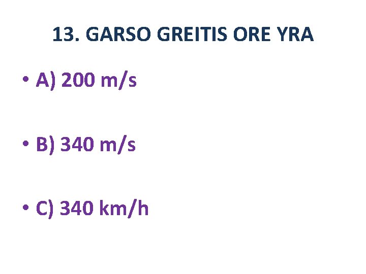 13. GARSO GREITIS ORE YRA • A) 200 m/s • B) 340 m/s •
