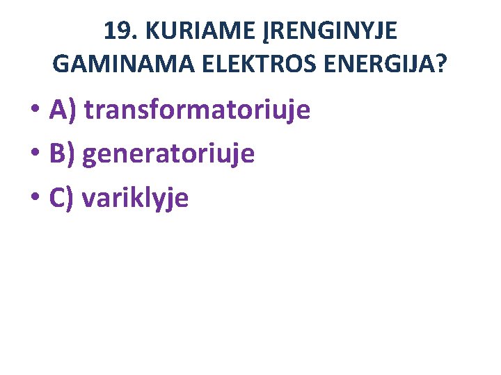 19. KURIAME ĮRENGINYJE GAMINAMA ELEKTROS ENERGIJA? • A) transformatoriuje • B) generatoriuje • C)
