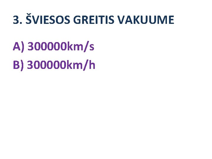 3. ŠVIESOS GREITIS VAKUUME A) 300000 km/s B) 300000 km/h 