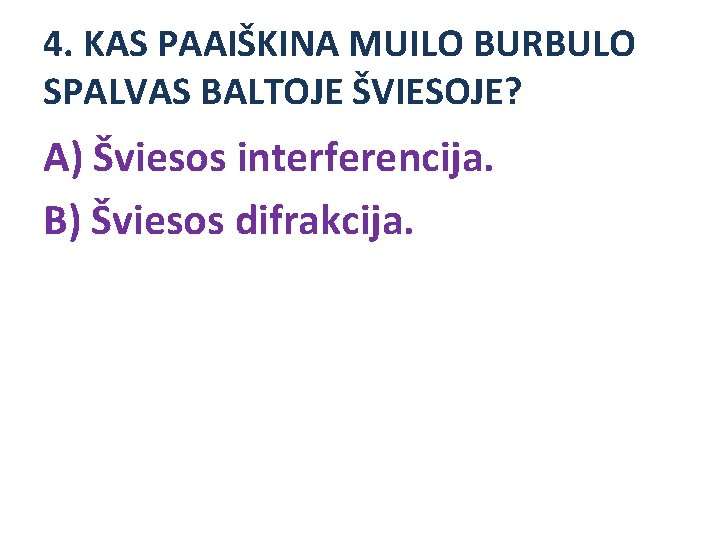 4. KAS PAAIŠKINA MUILO BURBULO SPALVAS BALTOJE ŠVIESOJE? A) Šviesos interferencija. B) Šviesos difrakcija.