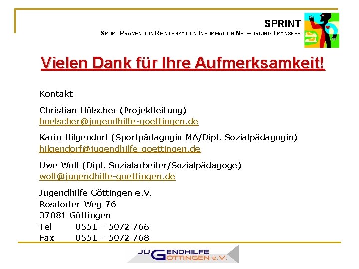 SPRINT SPORT-PRÄVENTION-REINTEGRATION-INFORMATION-NETWORKING-TRANSFER Vielen Dank für Ihre Aufmerksamkeit! Kontakt Christian Hölscher (Projektleitung) hoelscher@jugendhilfe-goettingen. de Karin