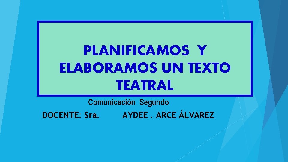 PLANIFICAMOS Y ELABORAMOS UN TEXTO TEATRAL Comunicación Segundo DOCENTE: Sra. AYDEE. ARCE ÁLVAREZ 
