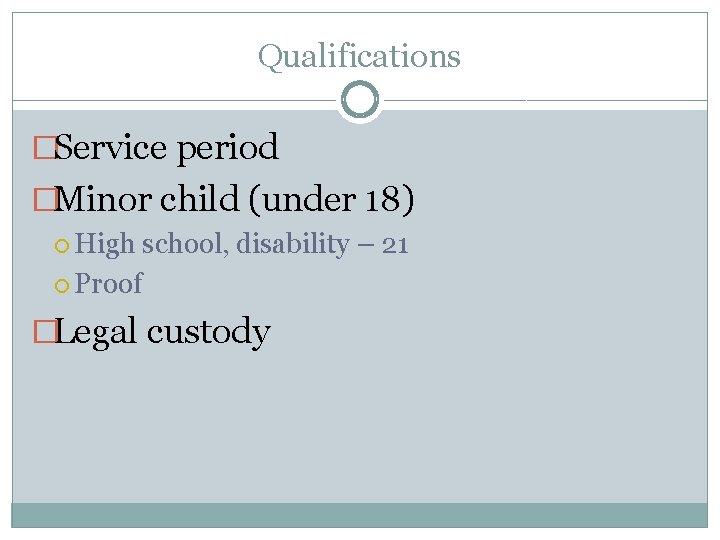Qualifications �Service period �Minor child (under 18) High school, disability – 21 Proof �Legal