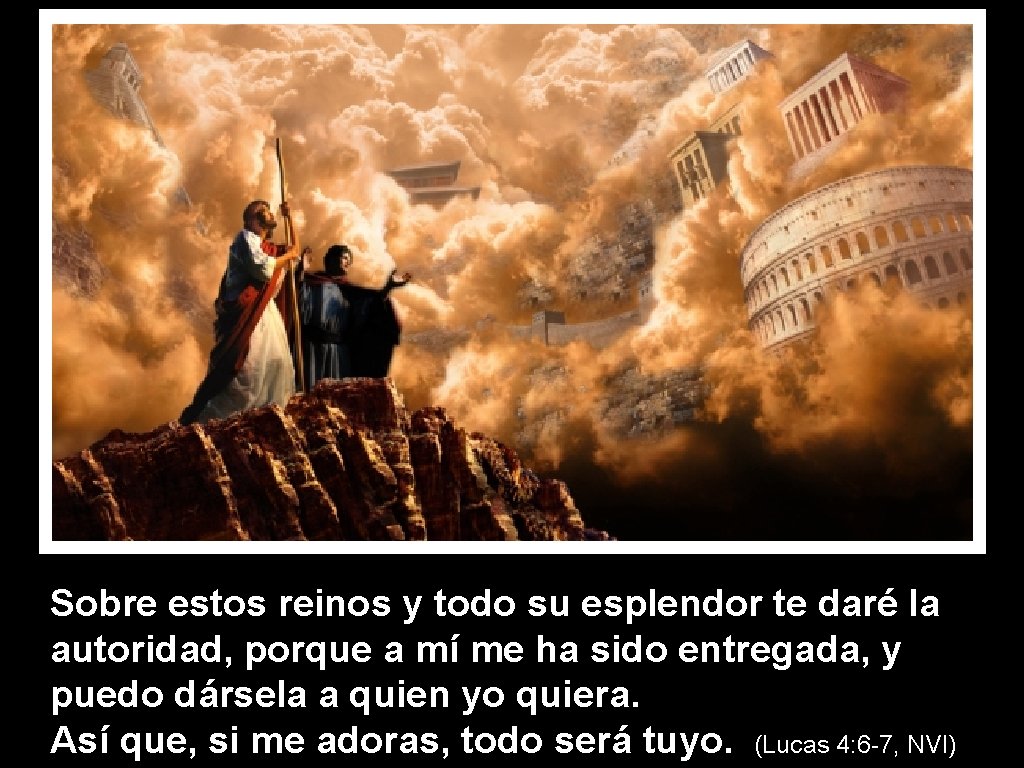 Sobre estos reinos y todo su esplendor te daré la autoridad, porque a mí