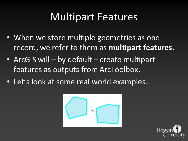 Multipart Features • When we store multiple geometries as one record, we refer to