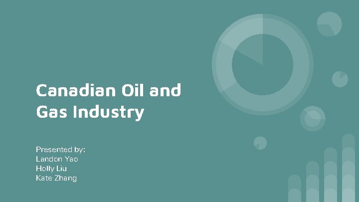 Canadian Oil and Gas Industry Presented by: Landon Yao Holly Liu Kate Zhang 