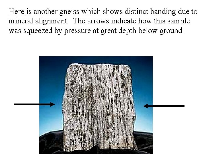 Here is another gneiss which shows distinct banding due to mineral alignment. The arrows