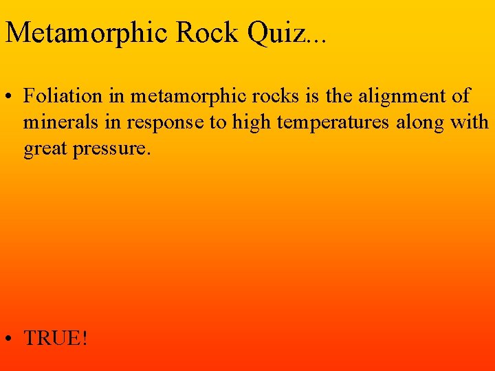 Metamorphic Rock Quiz. . . • Foliation in metamorphic rocks is the alignment of