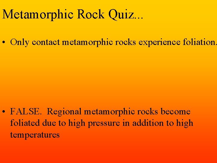 Metamorphic Rock Quiz. . . • Only contact metamorphic rocks experience foliation. • FALSE.