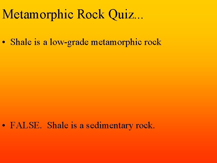 Metamorphic Rock Quiz. . . • Shale is a low-grade metamorphic rock • FALSE.