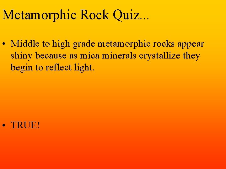 Metamorphic Rock Quiz. . . • Middle to high grade metamorphic rocks appear shiny