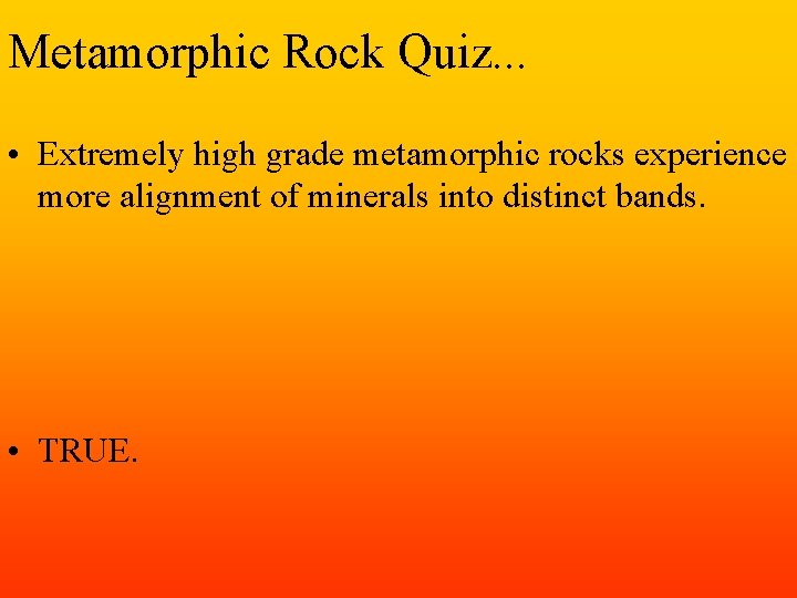 Metamorphic Rock Quiz. . . • Extremely high grade metamorphic rocks experience more alignment