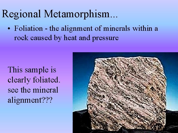 Regional Metamorphism. . . • Foliation - the alignment of minerals within a rock