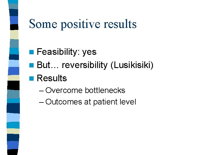 Some positive results n Feasibility: yes n But… reversibility (Lusiki) n Results – Overcome